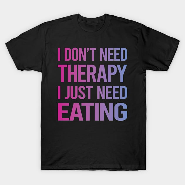 I Dont Need Therapy Eating T-Shirt by symptomovertake